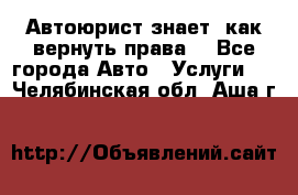 Автоюрист знает, как вернуть права. - Все города Авто » Услуги   . Челябинская обл.,Аша г.